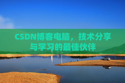 CSDN博客电脑，技术分享与学习的最佳伙伴